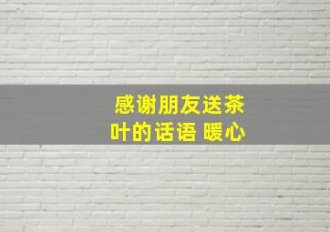 感谢朋友送茶叶的话语 暖心